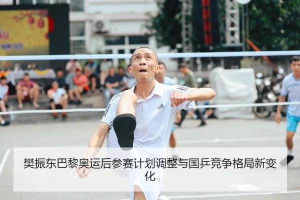 樊振东巴黎奥运后参赛计划调整与国乒竞争格局新变化