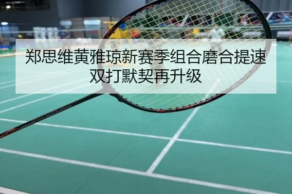 郑思维黄雅琼新赛季组合磨合提速双打默契再升级